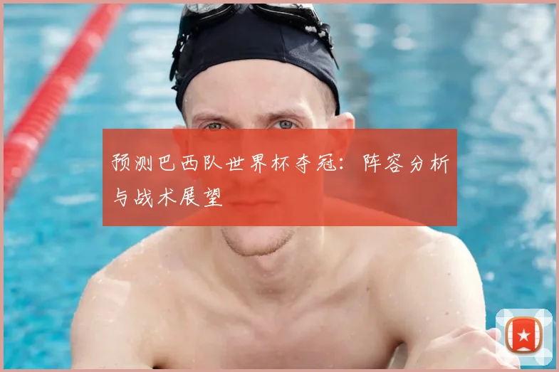 预测巴西队世界杯夺冠：阵容分析与战术展望