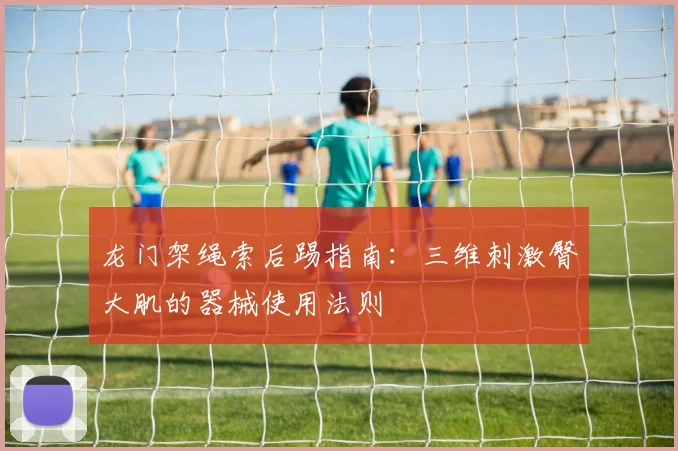 龙门架绳索后踢指南：三维刺激臀大肌的器械使用法则