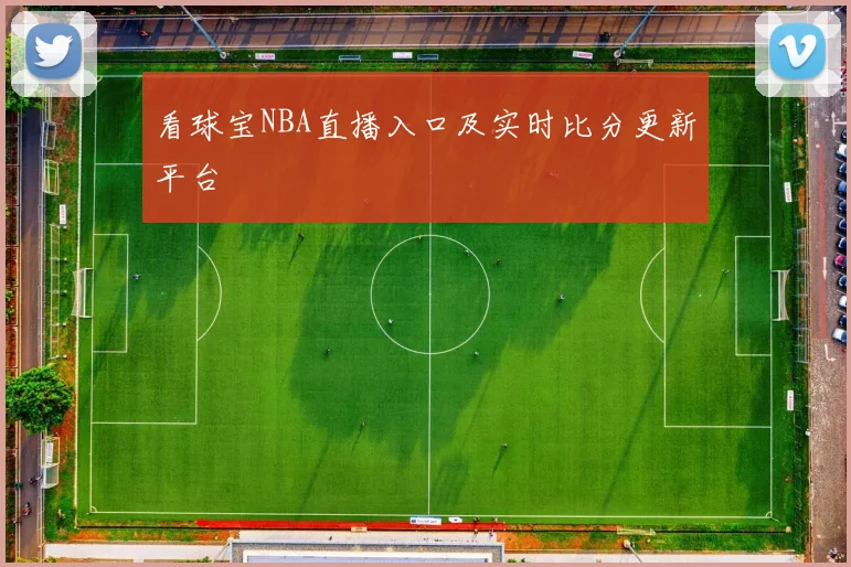 看球宝NBA直播入口及实时比分更新平台