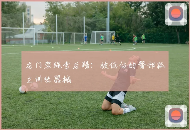 龙门架绳索后踢：被低估的臀部孤立训练器械