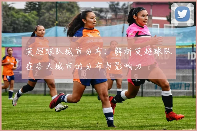 英超球队城市分布:解析英超球队在各大城市的分布与影响力