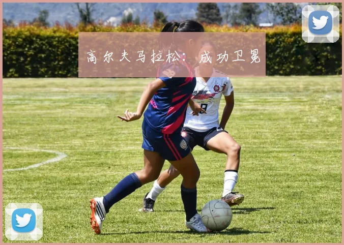 高尔夫马拉松：成功卫冕