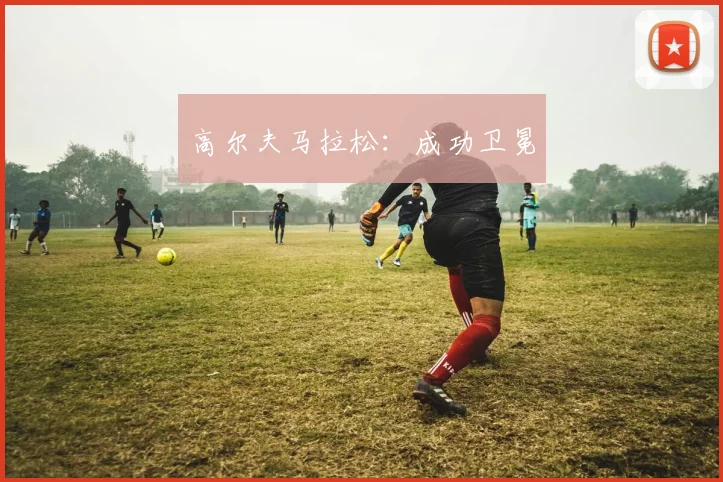 高尔夫马拉松：成功卫冕