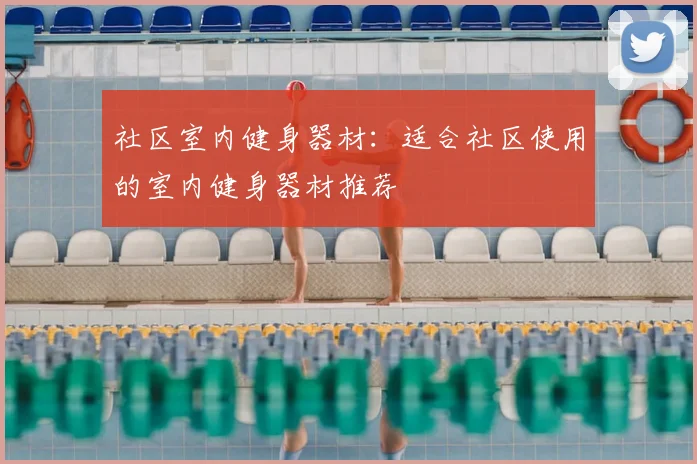 社区室内健身器材:适合社区使用的室内健身器材推荐